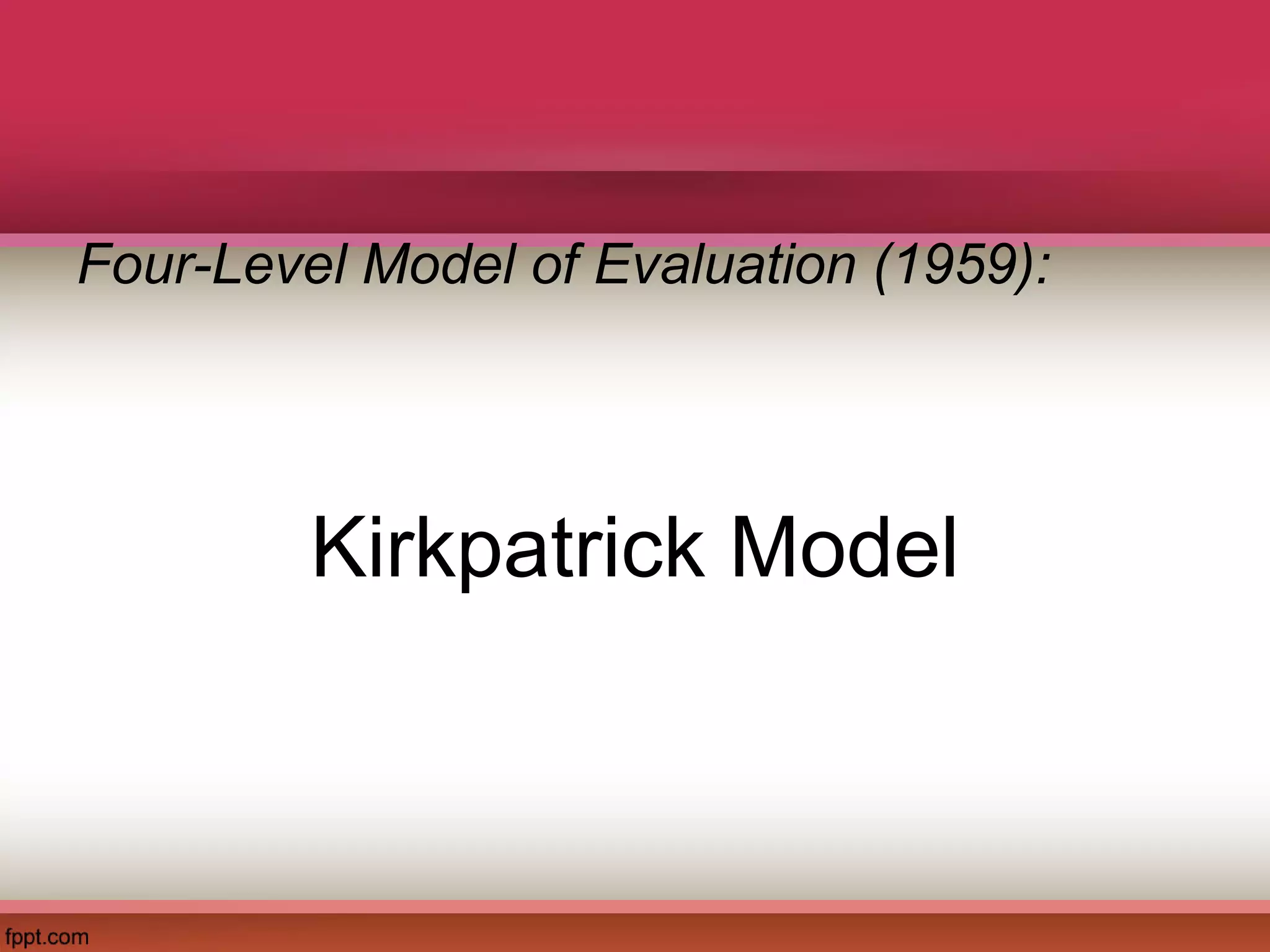 Kirkpatrick Model
Four-Level Model of Evaluation (1959):
 