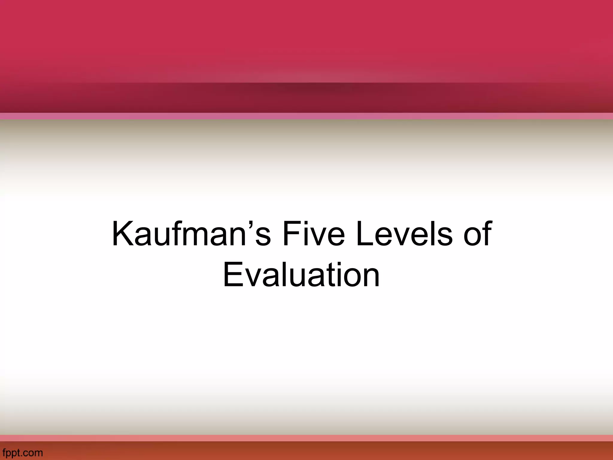 Kaufman’s Five Levels of
Evaluation
 