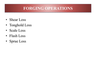 • Shear Loss
• Tonghold Loss
• Scale Loss
• Flash Loss
• Sprue Loss
FORGING OPERATIONS
 
