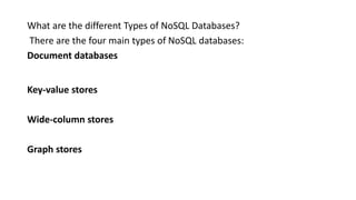 What are the different Types of NoSQL Databases?
There are the four main types of NoSQL databases:
Document databases
Key-value stores
Wide-column stores
Graph stores
 