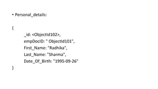• Personal_details:
{
_id: <ObjectId102>,
empDocID: " ObjectId101",
First_Name: "Radhika",
Last_Name: "Sharma",
Date_Of_Birth: "1995-09-26"
}
 