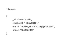 • Contact:
{
_id: <ObjectId103>,
empDocID: " ObjectId101",
e-mail: "radhika_sharma.123@gmail.com",
phone: "9848022338"
}
 