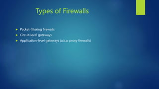 Types of Firewalls
 Packet-filtering firewalls
 Circuit-level gateways
 Application-level gateways (a.k.a. proxy firewalls)
 