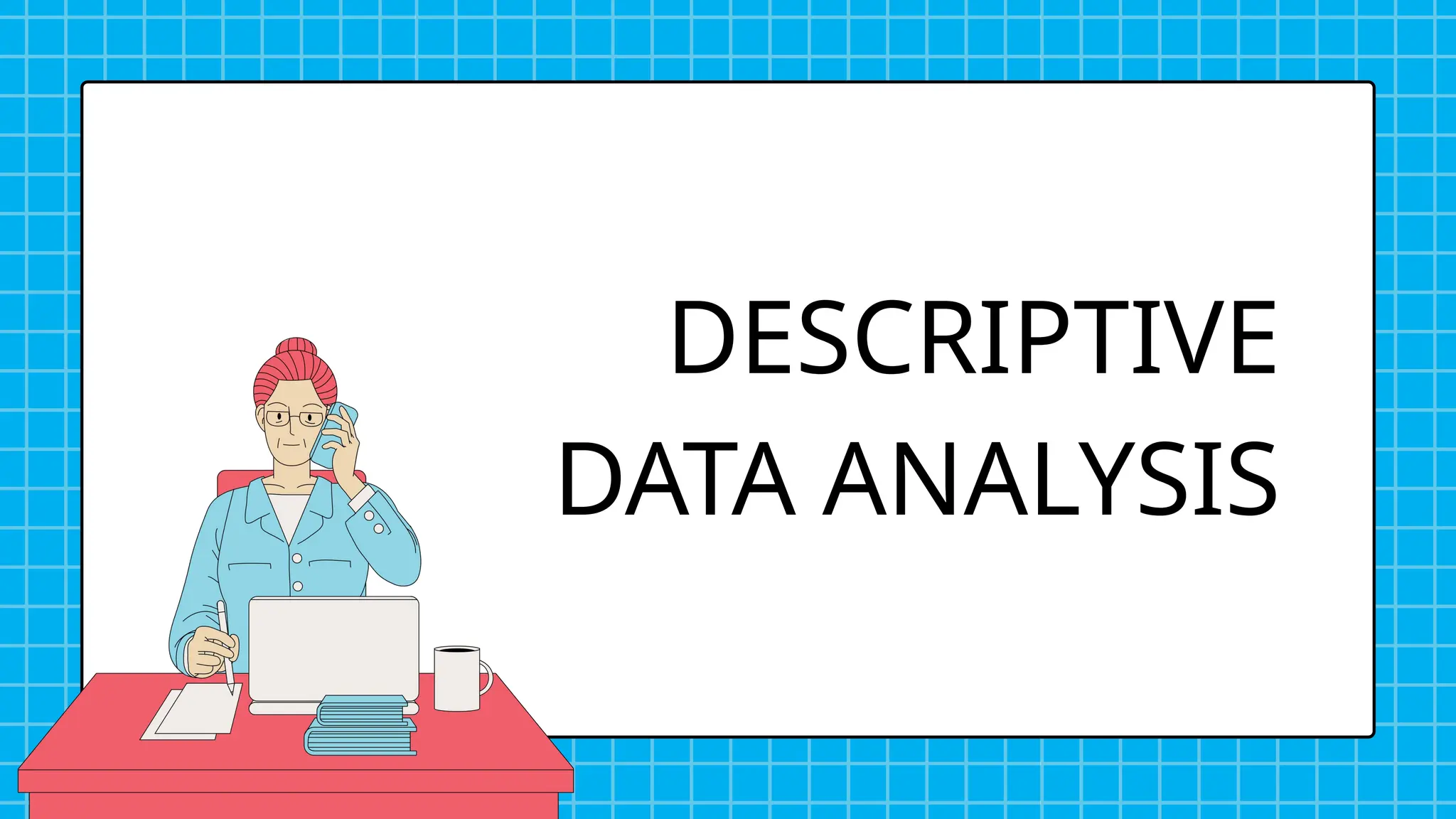 DESCRIPTIVE
DATA ANALYSIS
 