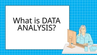 What is DATA
ANALYSIS?
 