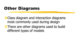 Other Diagrams
Class diagram and interaction diagrams
most commonly used during design
There are other diagrams used to build
different types of models
 