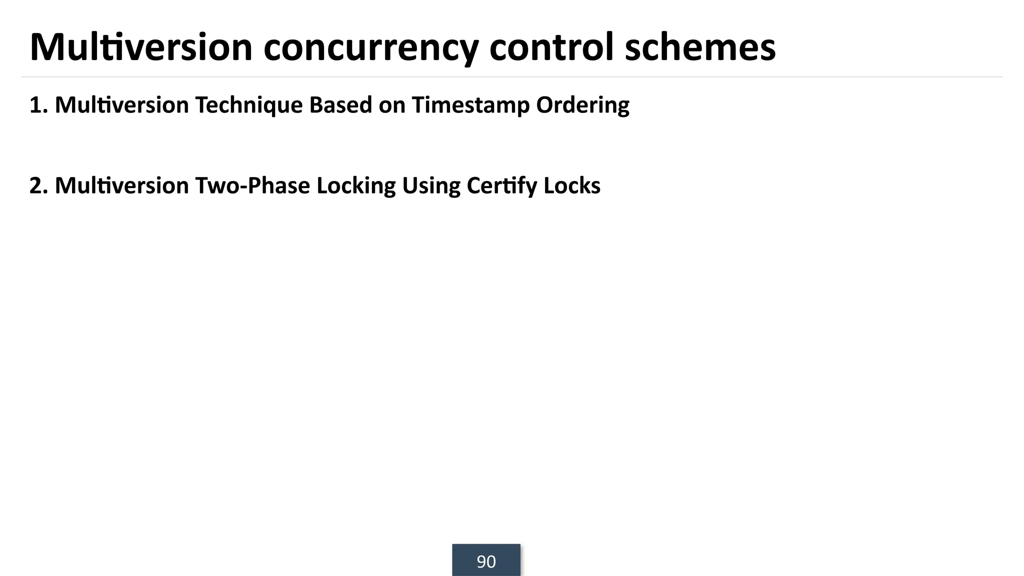 90
Multiversion concurrency control schemes
1. Multiversion Technique Based on Timestamp Ordering
2. Multiversion Two-Phase Locking Using Certify Locks
 