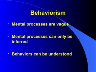 Behaviorism Mental processes are vague Mental processes can only be inferred Behaviors can be understood 