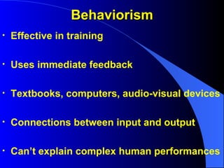 Behaviorism Effective in training Uses immediate feedback Textbooks, computers, audio-visual devices Connections between input and output Can’t explain complex human performances 