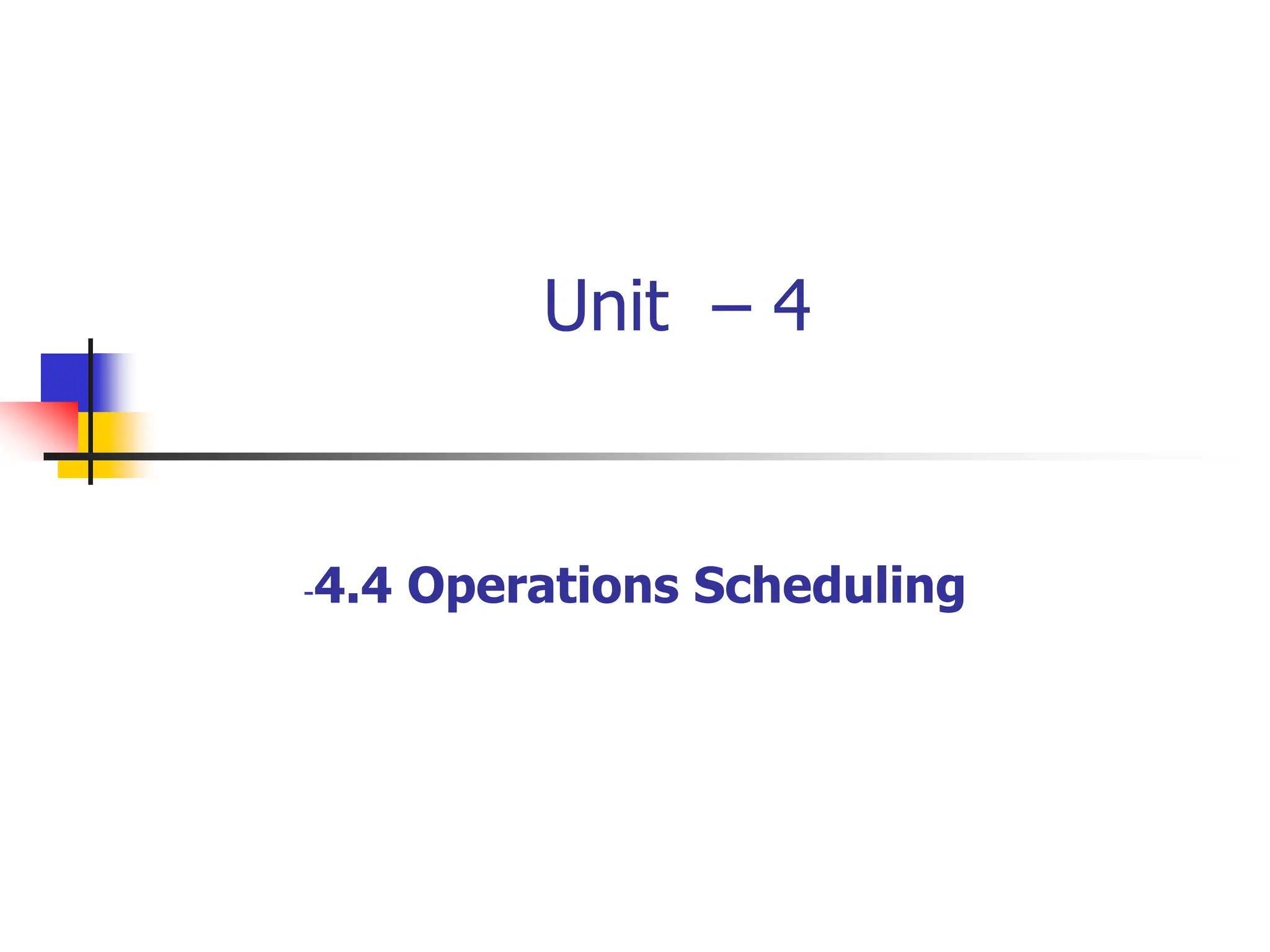 Unit – 4
-4.4 Operations Scheduling
 