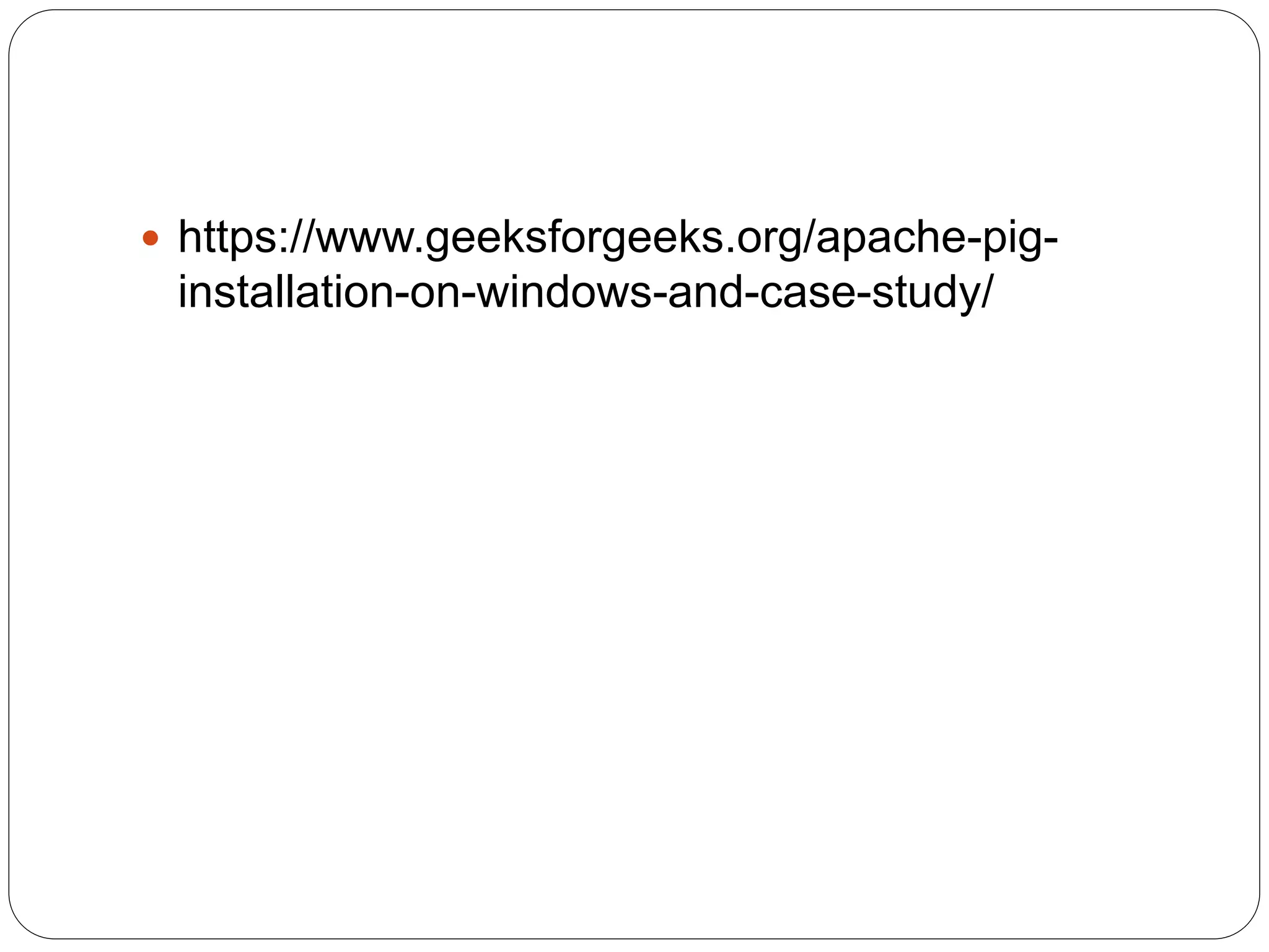 https://www.geeksforgeeks.org/apache-pig-
installation-on-windows-and-case-study/
 