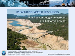 This work is supported by the National Science Foundation’s
Directorate for Education and Human Resources TUES-1245025, IUSE-
1612248, IUSE-1725347, and IUSE-1914915. Questions, contact education-AT-unavco.org
MEASURING WATER RESOURCES
Unit 4 Water budget assessment
of a California drought
 