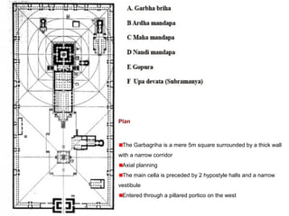 Plan
The Garbagriha is a mere 5m square surrounded by a thick wall
with a narrow corridor
Axial planning
The main cella is preceded by 2 hypostyle halls and a narrow
vestibule
Entered through a pillared portico on the west
 