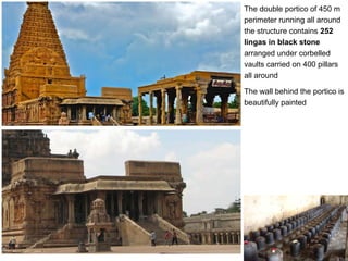 CHOLA ARCHITECTURE
Brihadeeswara Temple Thanjavur – 1000 AD
The double portico of 450 m
perimeter running all around
the structure contains 252
lingas in black stone
arranged under corbelled
vaults carried on 400 pillars
all around
The wall behind the portico is
beautifully painted
 