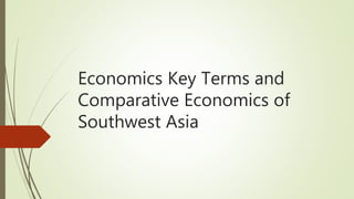 Economics Key Terms and
Comparative Economics of
Southwest Asia
 