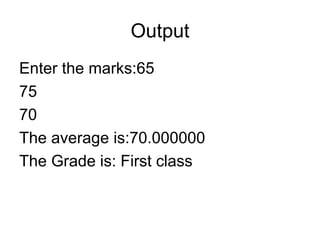 Output Enter the marks:65 75 70 The average is:70.000000 The Grade is: First class 