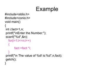 Example #include<stdio.h> #include<conio.h> void main() { int i,fact=1,n; printf("\nEnter the Number:"); scanf("%d",&n); for(i=1;i<=n;i++) {   fact =fact *i; } printf("\n The value of %d! is:%d",n,fact); getch(); } 