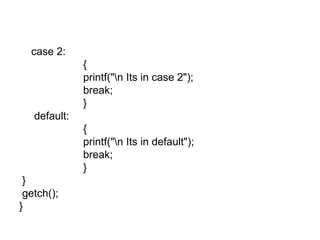 case 2: { printf("\n Its in case 2"); break; }   default: { printf("\n Its in default"); break; } } getch(); } 