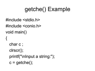 getche() Example #include <stdio.h> #include <conio.h> void main() { char c ; clrscr(); printf("\nInput a string:"); c = getche(); 