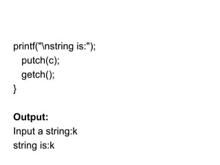 printf("\nstring is:"); putch(c); getch(); } Output: Input a string:k string is:k 
