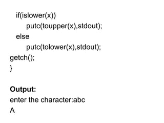if(islower(x)) putc(toupper(x),stdout); else putc(tolower(x),stdout); getch(); } Output: enter the character:abc A 