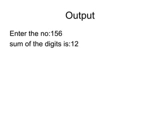 Output Enter the no:156 sum of the digits is:12 