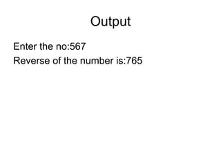 Output Enter the no:567 Reverse of the number is:765 