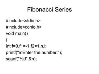 Fibonacci Series #include<stdio.h> #include<conio.h> void main() { int f=0,f1=-1,f2=1,n,i; printf("\nEnter the number:"); scanf("%d",&n); 