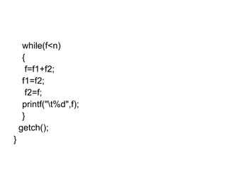 while(f<n) {   f=f1+f2; f1=f2;   f2=f; printf("\t%d",f); } getch(); } 