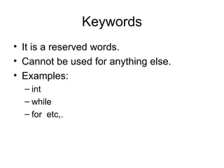 Keywords It is a reserved words. Cannot be used for anything else. Examples: int while for  etc,. 