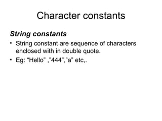 Character constants String constants String constant are sequence of characters enclosed with in double quote. Eg: “Hello” ,”444”,”a” etc,. 
