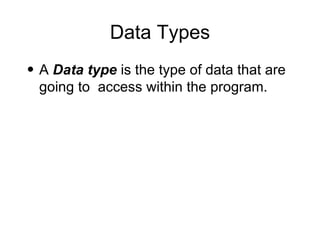 Data Types A  Data type  is the type of data that are going to  access within the program. 