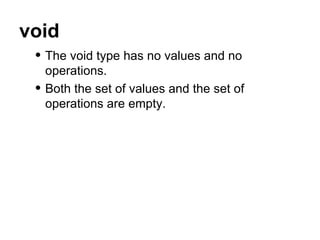 void The void type has no values and no operations. Both the set of values and the set of operations are empty. 