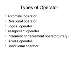 Types of Operator Arithmetic operator Relational operator Logical operator Assignment operator Increment or decrement operator(unary) Bitwise operator Conditional operator 