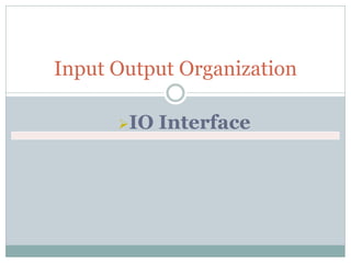 IO Interface
Input Output Organization
 