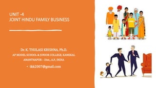 UNIT -4
JOINT HINDU FAMILY BUSINESS
Dr. K. THULASI KRISHNA, Ph.D.
AP MODEL SCHOOL & JUNIOR COLLEGE, KANEKAL
ANANTHAPUR – Dist., A.P., INDIA
• tkk2007@gmail.com
 