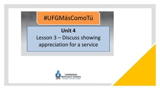 Unit 4
Lesson 3 – Discuss showing
appreciation for a service
 