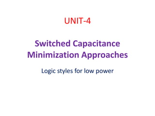 UNIT-4
Switched Capacitance
Minimization Approaches
Logic styles for low power
 