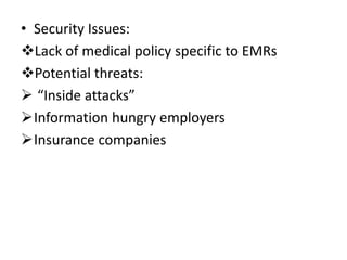 • Security Issues:
Lack of medical policy specific to EMRs
Potential threats:
 “Inside attacks”
Information hungry employers
Insurance companies
 