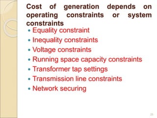 Cost of generation depends on
operating constraints or system
constraints
 Equality constraint
 Inequality constraints
 Voltage constraints
 Running space capacity constraints
 Transformer tap settings
 Transmission line constraints
 Network securing
25
 