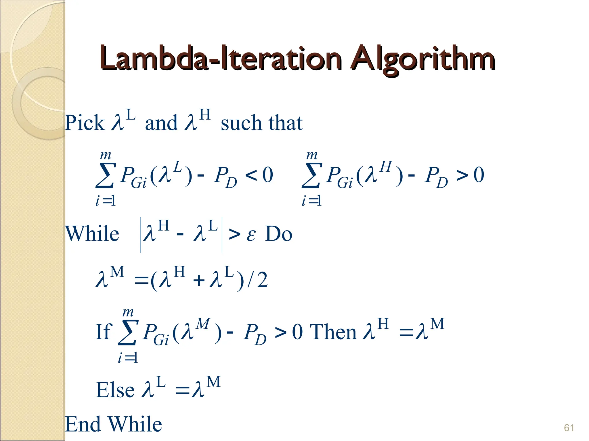 Lambda-Iteration Algorithm
Lambda-Iteration Algorithm
61
L H
1 1
H L
M H L
H M
1
L M
Pick and such that
( ) 0 ( ) 0
While Do
( )/2
If ( ) 0 Then
Else
End While
m m
L H
Gi D Gi D
i i
m
M
Gi D
i
P P P P
P P
 
 
  
  
  
 
 

   
 
 
  

 

 