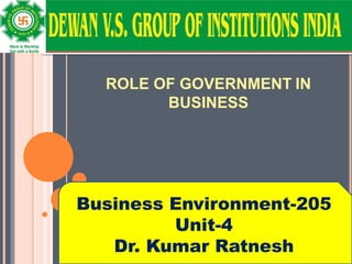 ROLE OF GOVERNMENT IN
BUSINESS
UNIT- 4
Dr. Kumar Ratnesh
Business Environment-205
Unit-4
Dr. Kumar Ratnesh
 