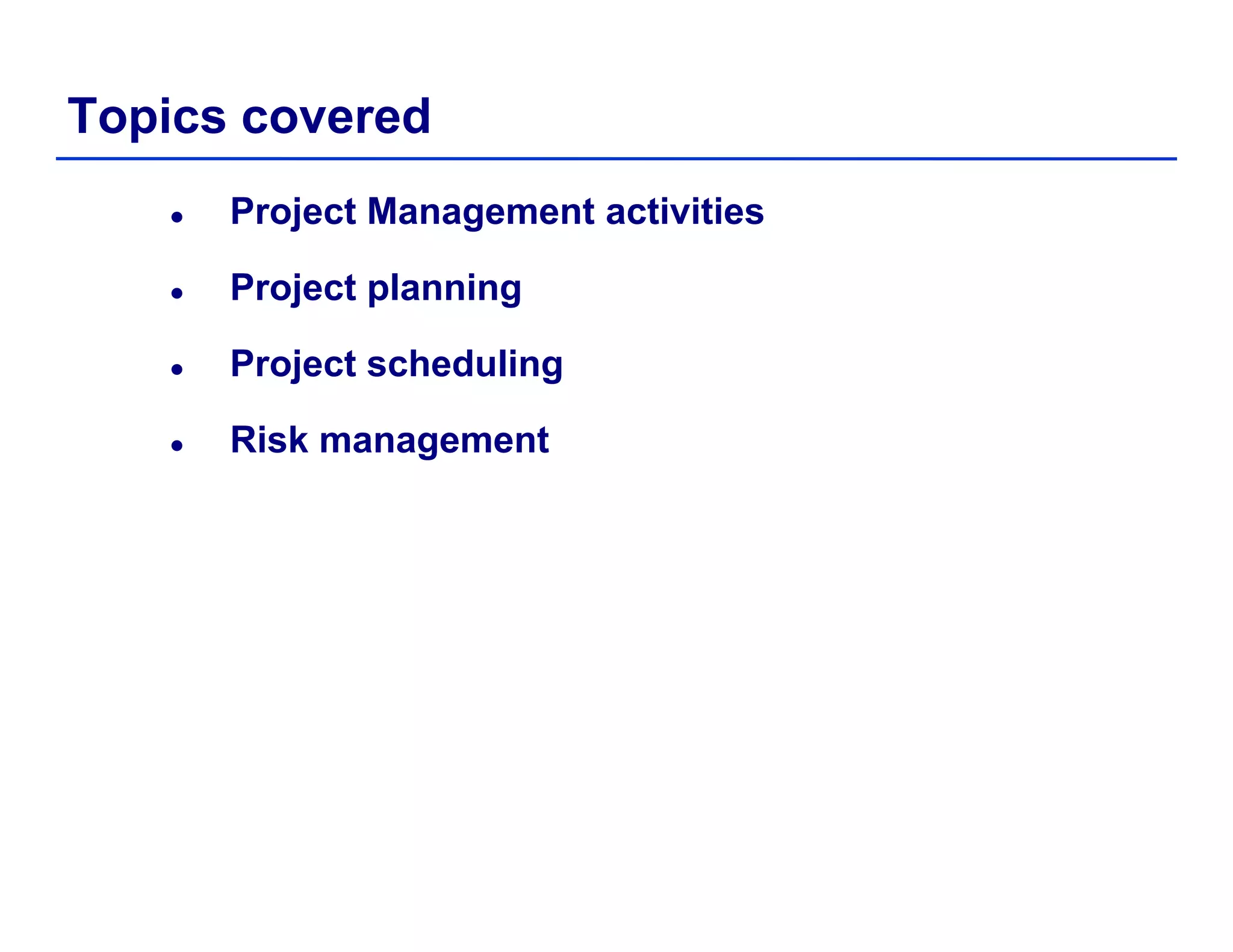 Topics covered
Project Management activities
Project planningProject planning
Project scheduling
Risk management
 