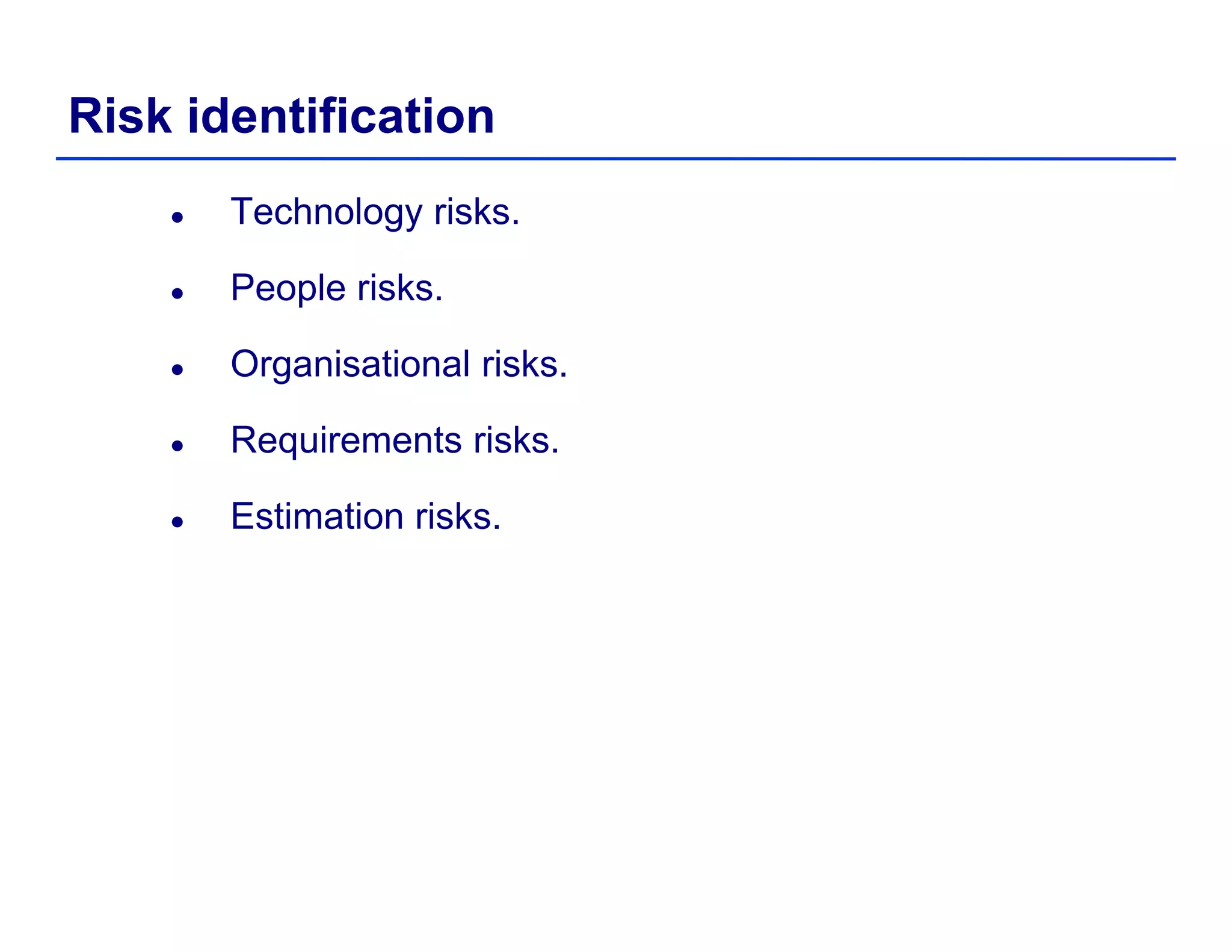 Risk identification
Technology risks.
People risksPeople risks.
Organisational risks.
Requirements risks.
Estimation risks.
 