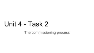 Unit 4 - Task 2
The commissioning process
 