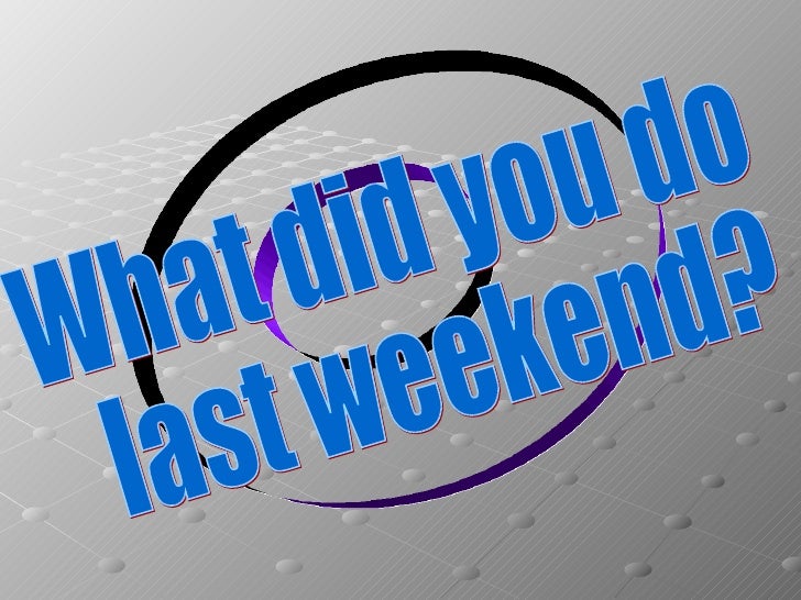 1 what did you do last weekend. What did you do last weekend. What _____ you do last weekend?. Презентация на тему weekend. What did you do at the weekend.
