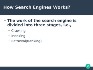 13
How Search Engines Works?
●
The work of the search engine is
divided into three stages, i.e.,
– Crawling
– Indexing
– Retrieval(Ranking)
 