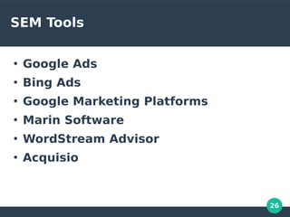 26
SEM Tools
●
Google Ads
●
Bing Ads
●
Google Marketing Platforms
●
Marin Software
●
WordStream Advisor
●
Acquisio
 