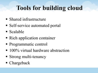 Tools for building cloud
 Shared infrastructure
 Self-service automated portal
 Scalable
 Rich application container
 Programmatic control
 100% virtual hardware abstraction
 Strong multi-tenancy
 Chargeback
 