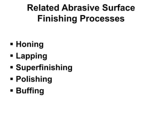 Related Abrasive Surface
Finishing Processes
 Honing
 Lapping
 Superfinishing
 Polishing
 Buffing
 
